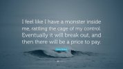 7417134-Katee-Robert-Quote-I-feel-like-I-have-a-monster-inside-me-rattling.jpg